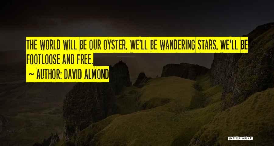 David Almond Quotes: The World Will Be Our Oyster. We'll Be Wandering Stars. We'll Be Footloose And Free.