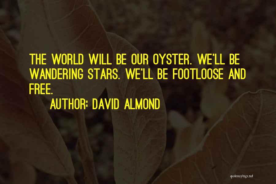 David Almond Quotes: The World Will Be Our Oyster. We'll Be Wandering Stars. We'll Be Footloose And Free.
