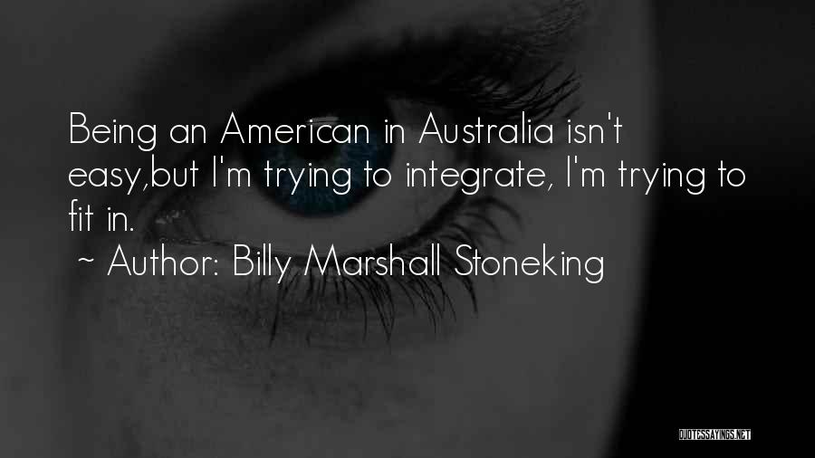 Billy Marshall Stoneking Quotes: Being An American In Australia Isn't Easy,but I'm Trying To Integrate, I'm Trying To Fit In.