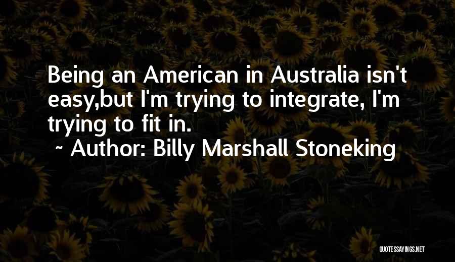 Billy Marshall Stoneking Quotes: Being An American In Australia Isn't Easy,but I'm Trying To Integrate, I'm Trying To Fit In.