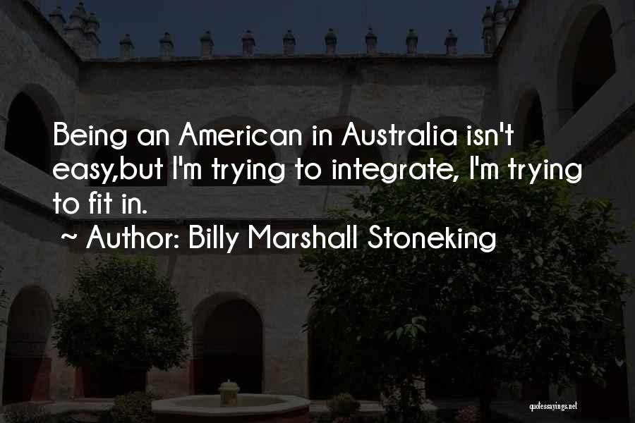 Billy Marshall Stoneking Quotes: Being An American In Australia Isn't Easy,but I'm Trying To Integrate, I'm Trying To Fit In.