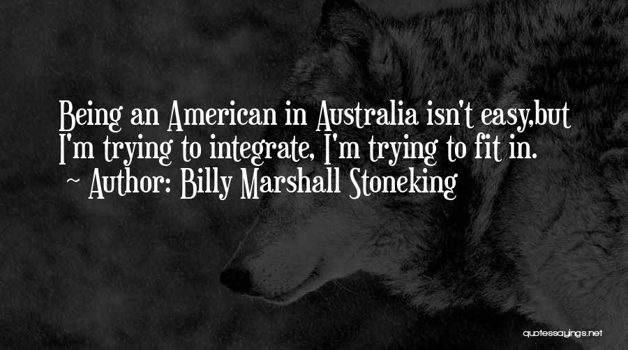 Billy Marshall Stoneking Quotes: Being An American In Australia Isn't Easy,but I'm Trying To Integrate, I'm Trying To Fit In.