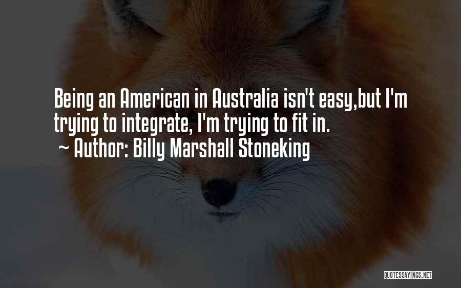 Billy Marshall Stoneking Quotes: Being An American In Australia Isn't Easy,but I'm Trying To Integrate, I'm Trying To Fit In.