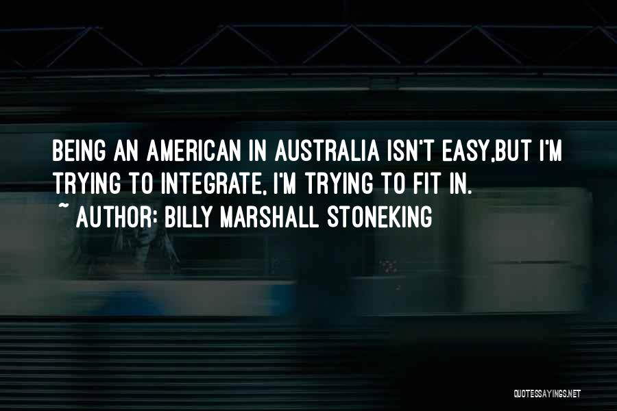 Billy Marshall Stoneking Quotes: Being An American In Australia Isn't Easy,but I'm Trying To Integrate, I'm Trying To Fit In.