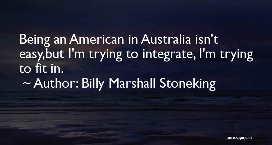 Billy Marshall Stoneking Quotes: Being An American In Australia Isn't Easy,but I'm Trying To Integrate, I'm Trying To Fit In.