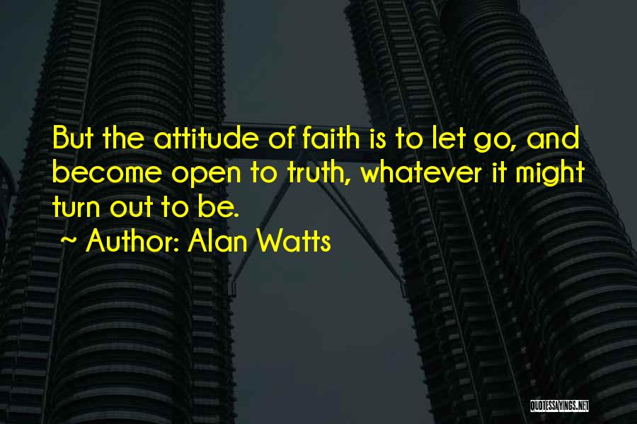 Alan Watts Quotes: But The Attitude Of Faith Is To Let Go, And Become Open To Truth, Whatever It Might Turn Out To