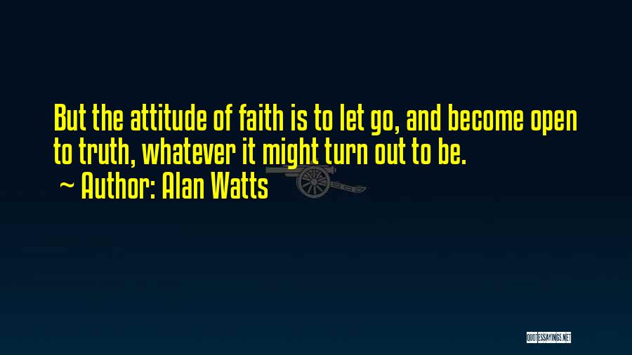 Alan Watts Quotes: But The Attitude Of Faith Is To Let Go, And Become Open To Truth, Whatever It Might Turn Out To