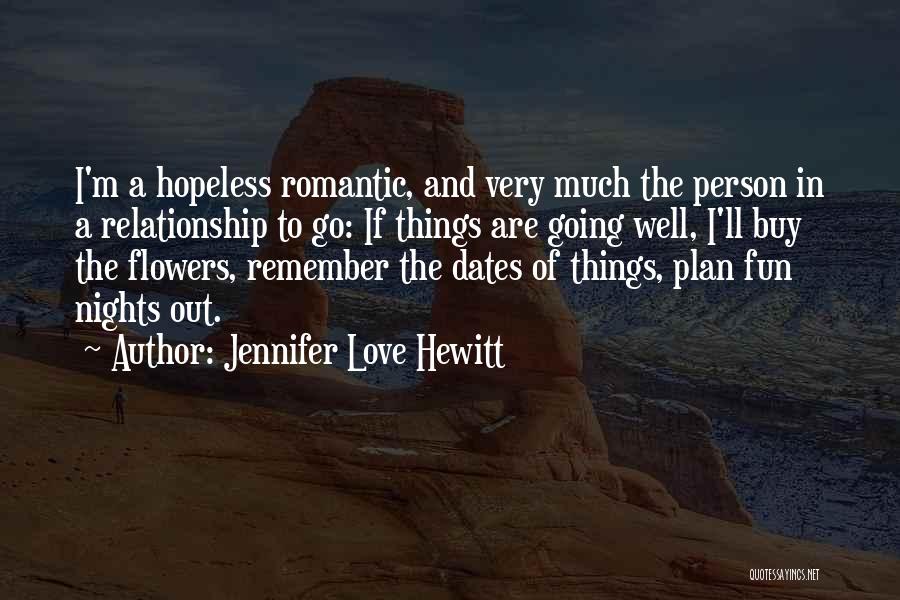 Jennifer Love Hewitt Quotes: I'm A Hopeless Romantic, And Very Much The Person In A Relationship To Go: If Things Are Going Well, I'll