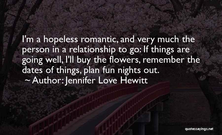 Jennifer Love Hewitt Quotes: I'm A Hopeless Romantic, And Very Much The Person In A Relationship To Go: If Things Are Going Well, I'll