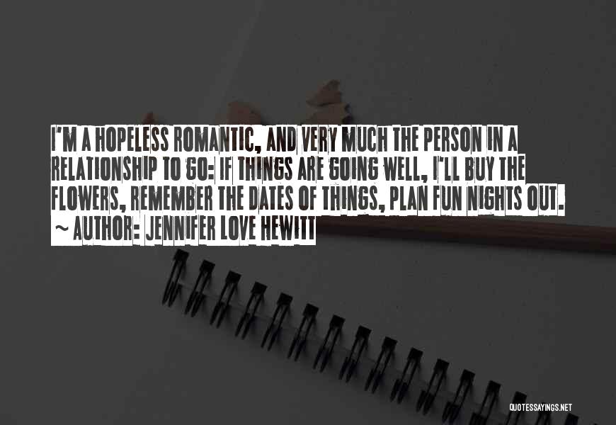 Jennifer Love Hewitt Quotes: I'm A Hopeless Romantic, And Very Much The Person In A Relationship To Go: If Things Are Going Well, I'll