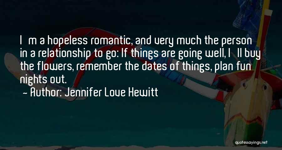 Jennifer Love Hewitt Quotes: I'm A Hopeless Romantic, And Very Much The Person In A Relationship To Go: If Things Are Going Well, I'll