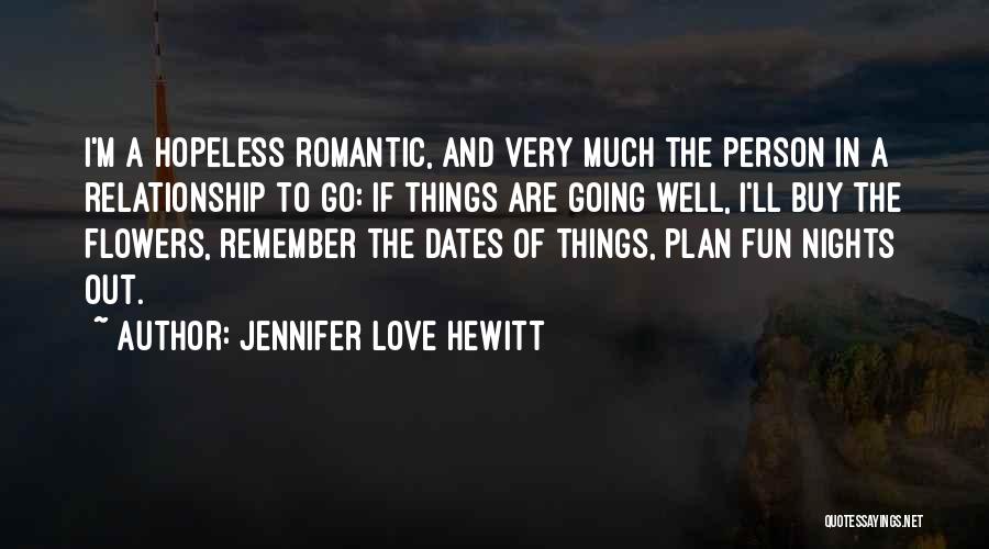 Jennifer Love Hewitt Quotes: I'm A Hopeless Romantic, And Very Much The Person In A Relationship To Go: If Things Are Going Well, I'll