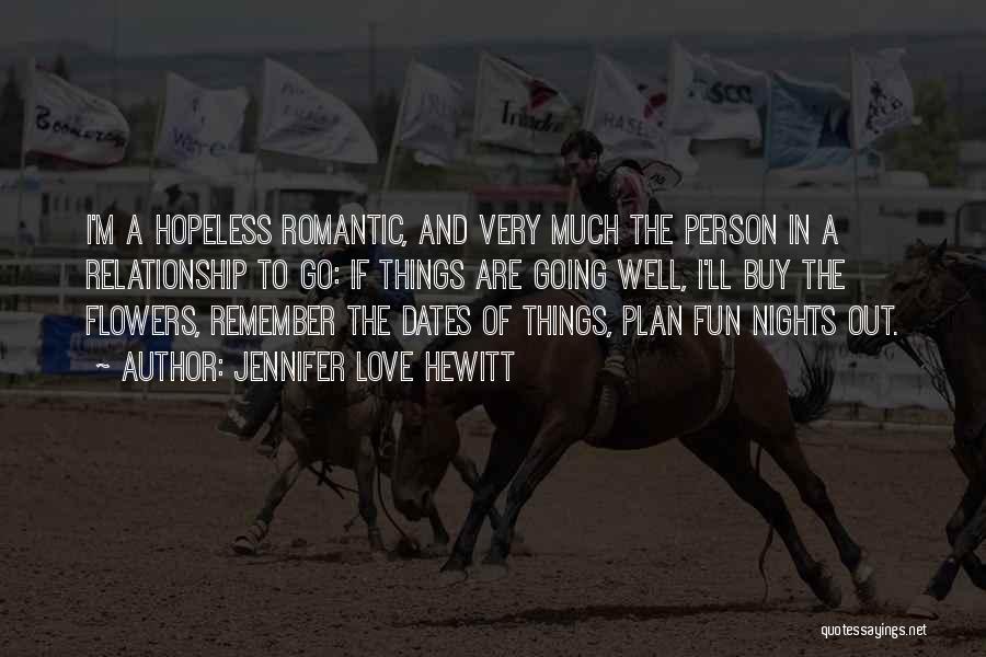 Jennifer Love Hewitt Quotes: I'm A Hopeless Romantic, And Very Much The Person In A Relationship To Go: If Things Are Going Well, I'll