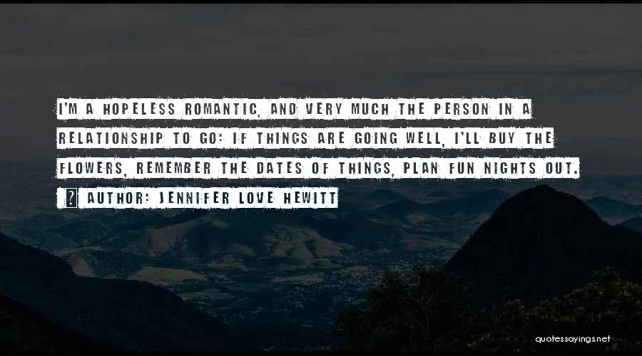 Jennifer Love Hewitt Quotes: I'm A Hopeless Romantic, And Very Much The Person In A Relationship To Go: If Things Are Going Well, I'll