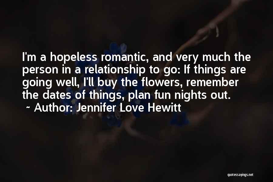 Jennifer Love Hewitt Quotes: I'm A Hopeless Romantic, And Very Much The Person In A Relationship To Go: If Things Are Going Well, I'll