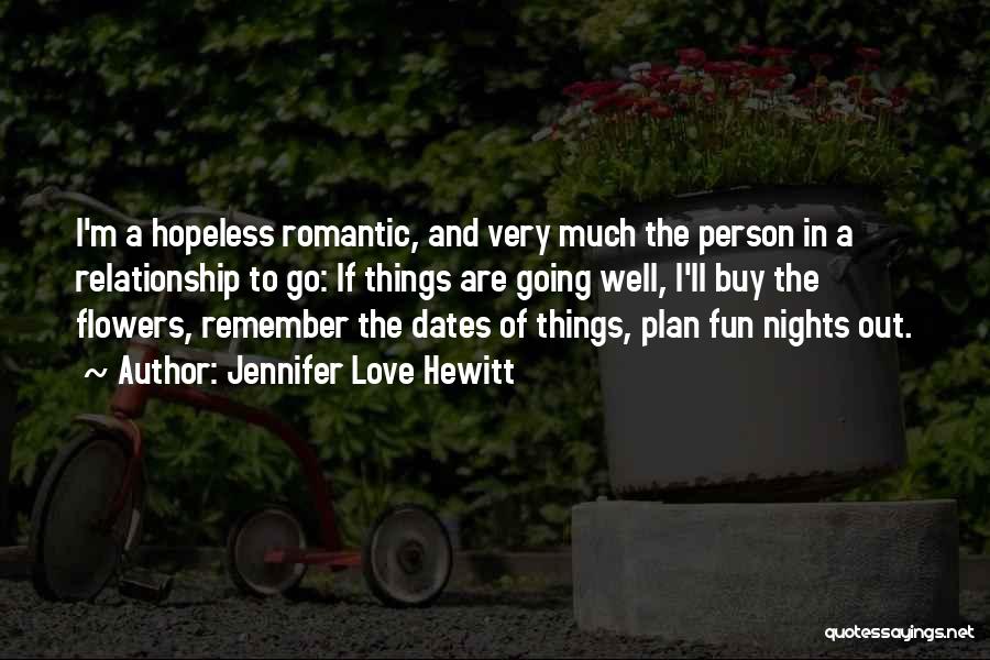 Jennifer Love Hewitt Quotes: I'm A Hopeless Romantic, And Very Much The Person In A Relationship To Go: If Things Are Going Well, I'll