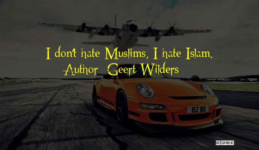 Geert Wilders Quotes: I Don't Hate Muslims, I Hate Islam.