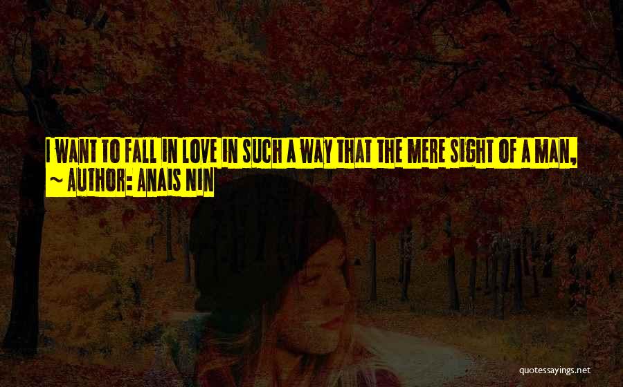 Anais Nin Quotes: I Want To Fall In Love In Such A Way That The Mere Sight Of A Man, Even A Block