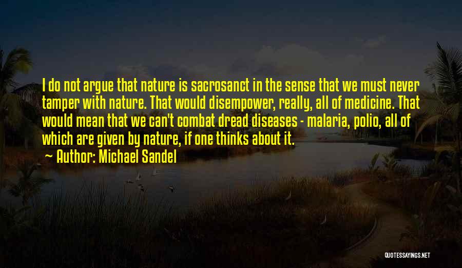 Michael Sandel Quotes: I Do Not Argue That Nature Is Sacrosanct In The Sense That We Must Never Tamper With Nature. That Would