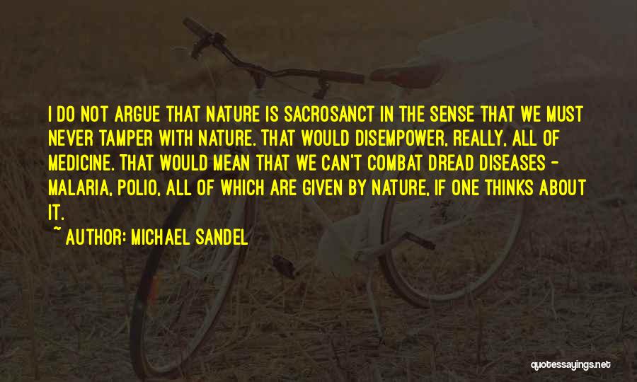 Michael Sandel Quotes: I Do Not Argue That Nature Is Sacrosanct In The Sense That We Must Never Tamper With Nature. That Would