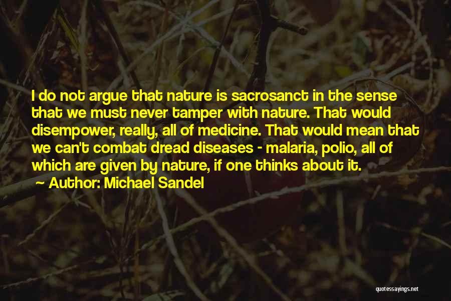 Michael Sandel Quotes: I Do Not Argue That Nature Is Sacrosanct In The Sense That We Must Never Tamper With Nature. That Would