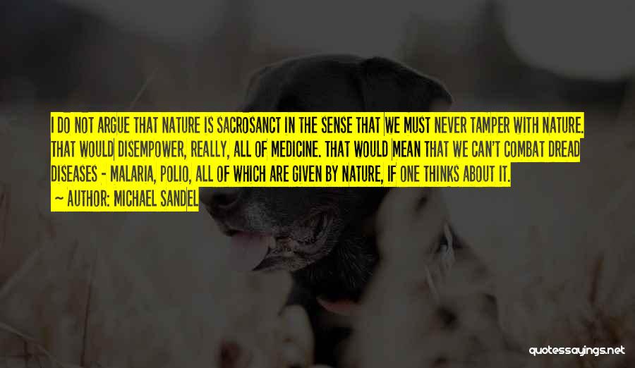 Michael Sandel Quotes: I Do Not Argue That Nature Is Sacrosanct In The Sense That We Must Never Tamper With Nature. That Would