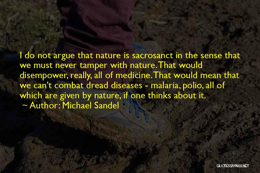 Michael Sandel Quotes: I Do Not Argue That Nature Is Sacrosanct In The Sense That We Must Never Tamper With Nature. That Would