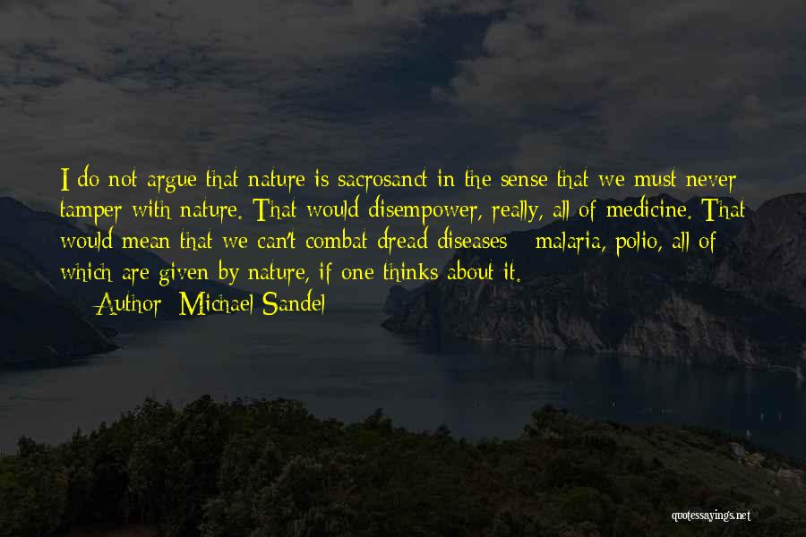 Michael Sandel Quotes: I Do Not Argue That Nature Is Sacrosanct In The Sense That We Must Never Tamper With Nature. That Would