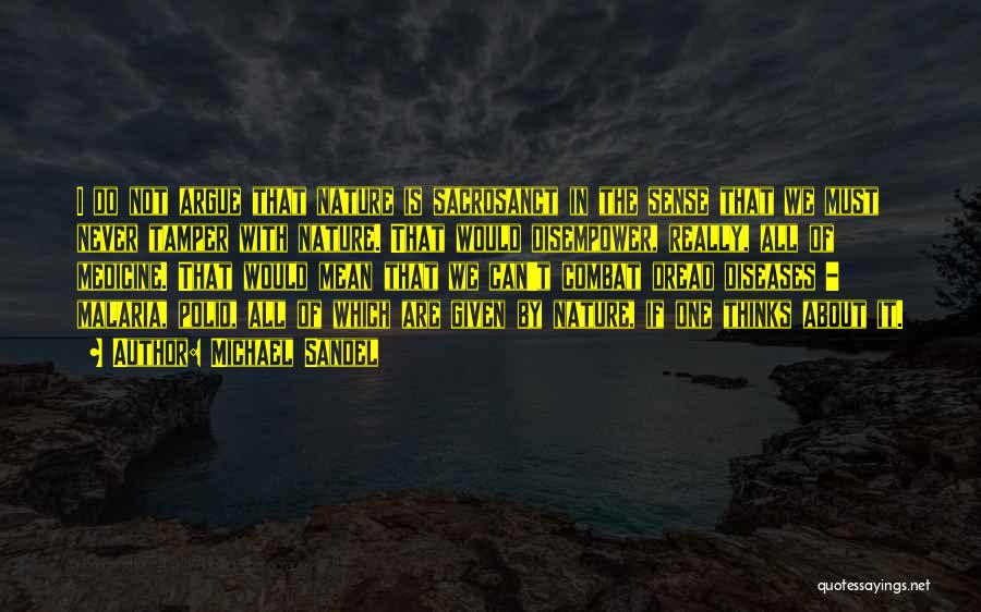 Michael Sandel Quotes: I Do Not Argue That Nature Is Sacrosanct In The Sense That We Must Never Tamper With Nature. That Would