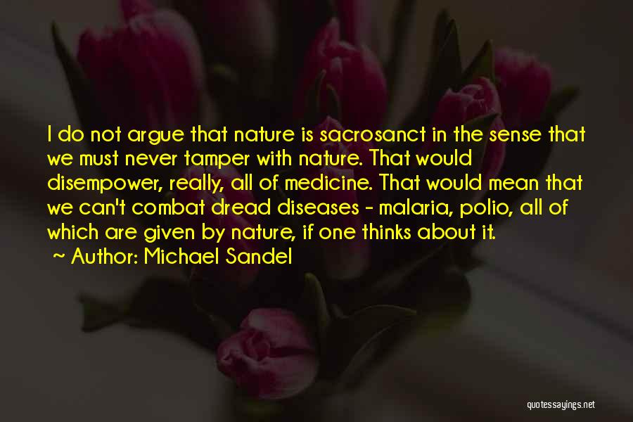 Michael Sandel Quotes: I Do Not Argue That Nature Is Sacrosanct In The Sense That We Must Never Tamper With Nature. That Would