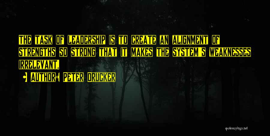 Peter Drucker Quotes: The Task Of Leadership Is To Create An Alignment Of Strengths So Strong That It Makes The System's Weaknesses Irrelevant.