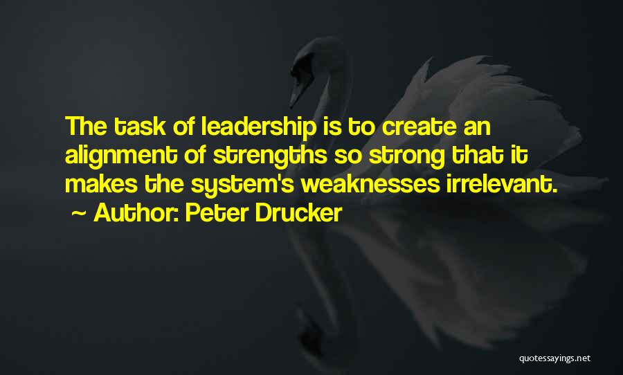 Peter Drucker Quotes: The Task Of Leadership Is To Create An Alignment Of Strengths So Strong That It Makes The System's Weaknesses Irrelevant.