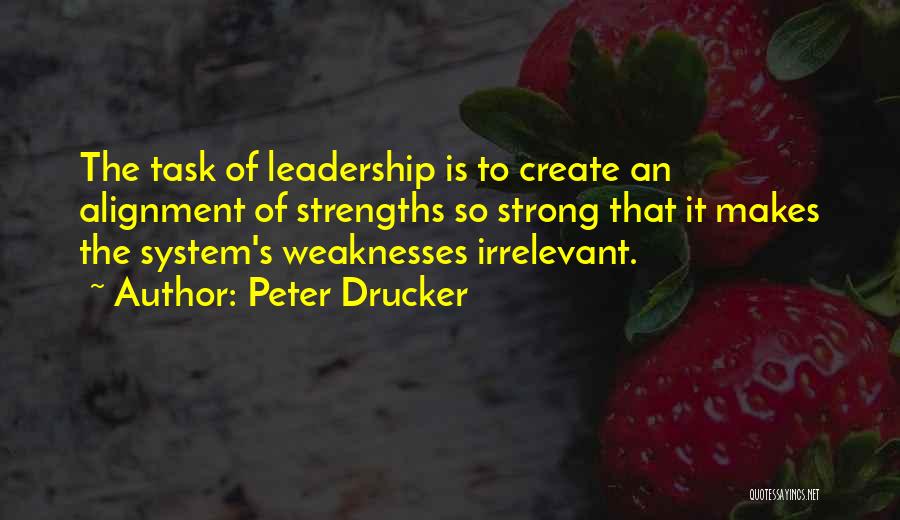 Peter Drucker Quotes: The Task Of Leadership Is To Create An Alignment Of Strengths So Strong That It Makes The System's Weaknesses Irrelevant.