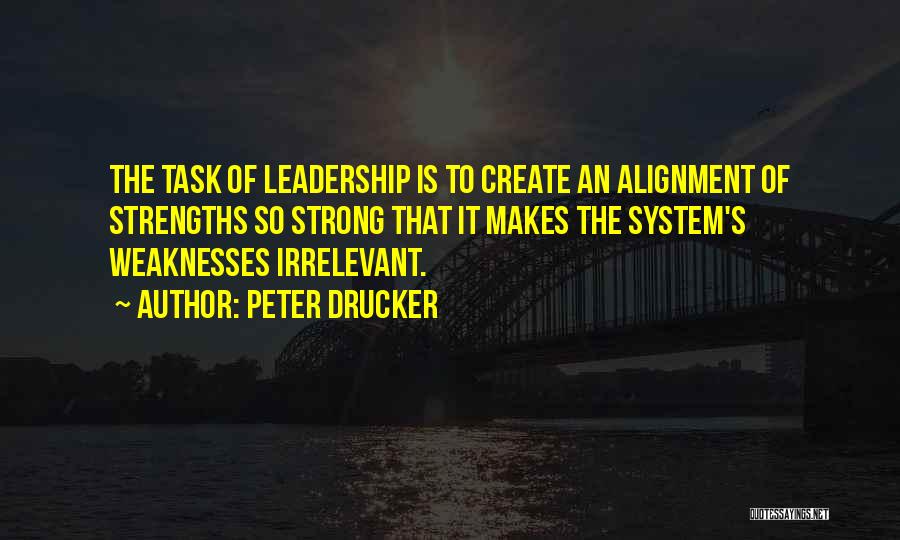 Peter Drucker Quotes: The Task Of Leadership Is To Create An Alignment Of Strengths So Strong That It Makes The System's Weaknesses Irrelevant.