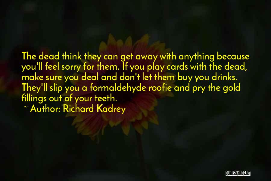 Richard Kadrey Quotes: The Dead Think They Can Get Away With Anything Because You'll Feel Sorry For Them. If You Play Cards With