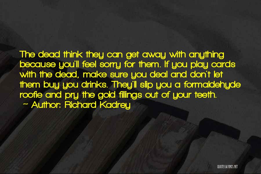 Richard Kadrey Quotes: The Dead Think They Can Get Away With Anything Because You'll Feel Sorry For Them. If You Play Cards With