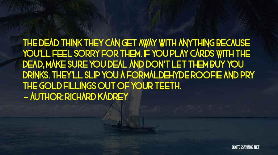 Richard Kadrey Quotes: The Dead Think They Can Get Away With Anything Because You'll Feel Sorry For Them. If You Play Cards With