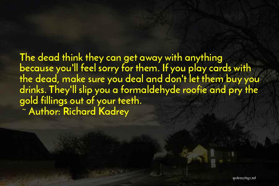 Richard Kadrey Quotes: The Dead Think They Can Get Away With Anything Because You'll Feel Sorry For Them. If You Play Cards With