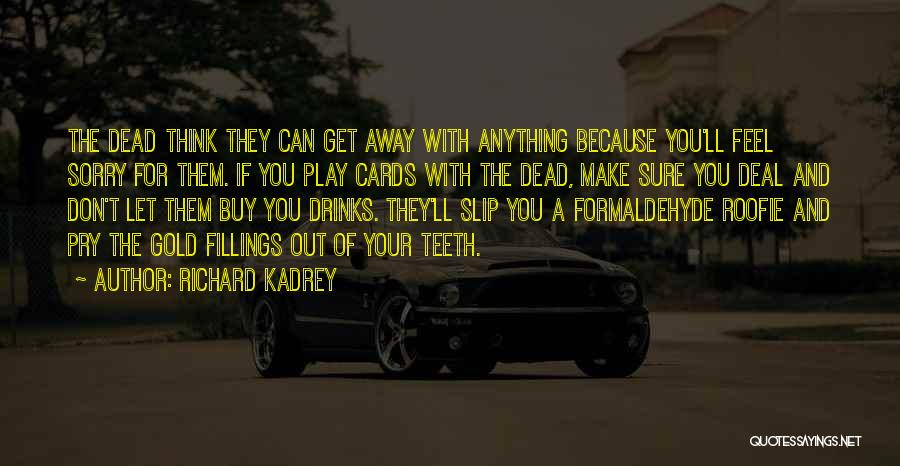 Richard Kadrey Quotes: The Dead Think They Can Get Away With Anything Because You'll Feel Sorry For Them. If You Play Cards With