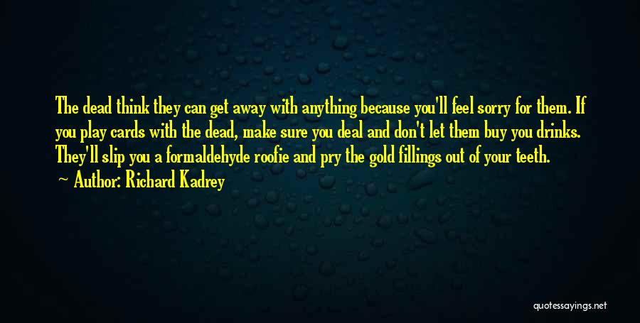 Richard Kadrey Quotes: The Dead Think They Can Get Away With Anything Because You'll Feel Sorry For Them. If You Play Cards With