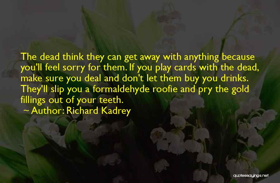 Richard Kadrey Quotes: The Dead Think They Can Get Away With Anything Because You'll Feel Sorry For Them. If You Play Cards With