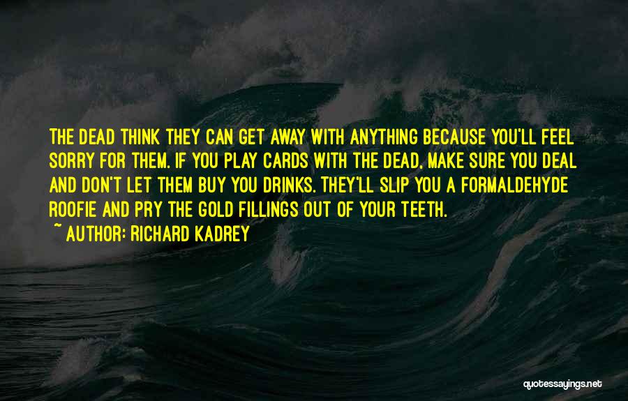 Richard Kadrey Quotes: The Dead Think They Can Get Away With Anything Because You'll Feel Sorry For Them. If You Play Cards With