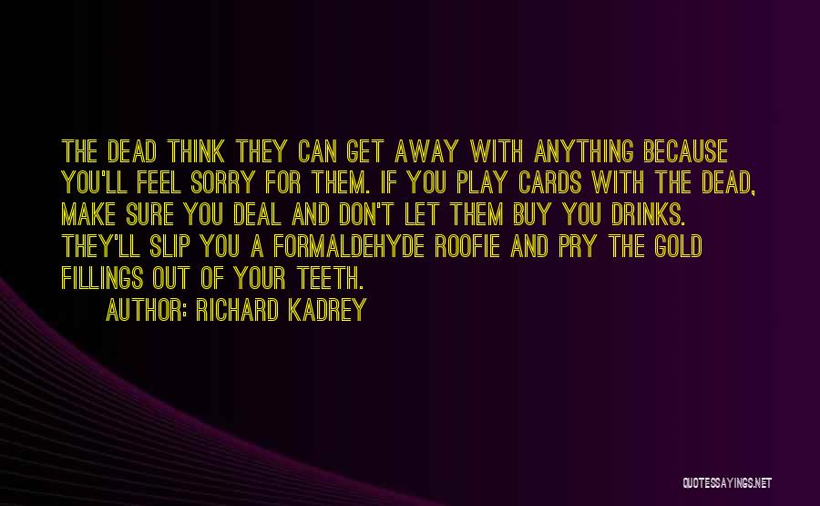 Richard Kadrey Quotes: The Dead Think They Can Get Away With Anything Because You'll Feel Sorry For Them. If You Play Cards With