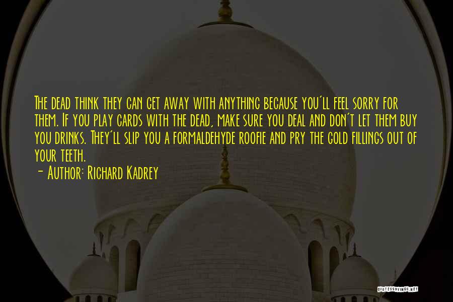 Richard Kadrey Quotes: The Dead Think They Can Get Away With Anything Because You'll Feel Sorry For Them. If You Play Cards With