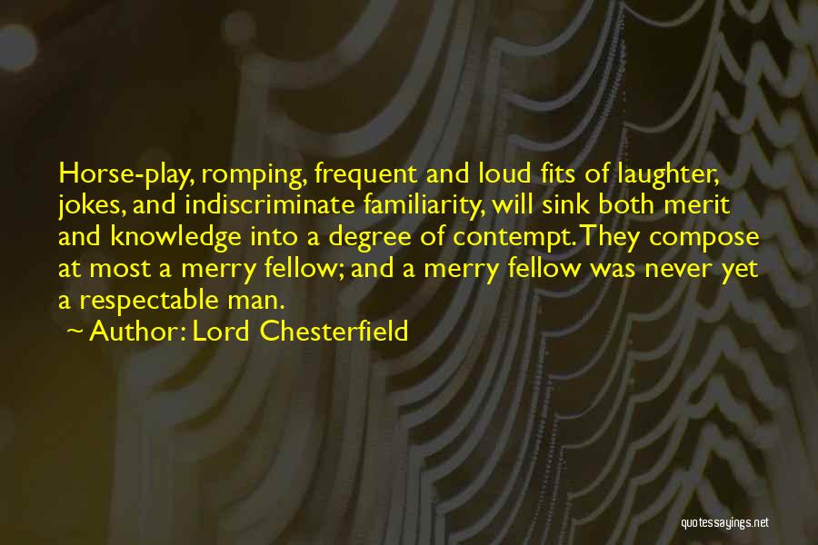 Lord Chesterfield Quotes: Horse-play, Romping, Frequent And Loud Fits Of Laughter, Jokes, And Indiscriminate Familiarity, Will Sink Both Merit And Knowledge Into A