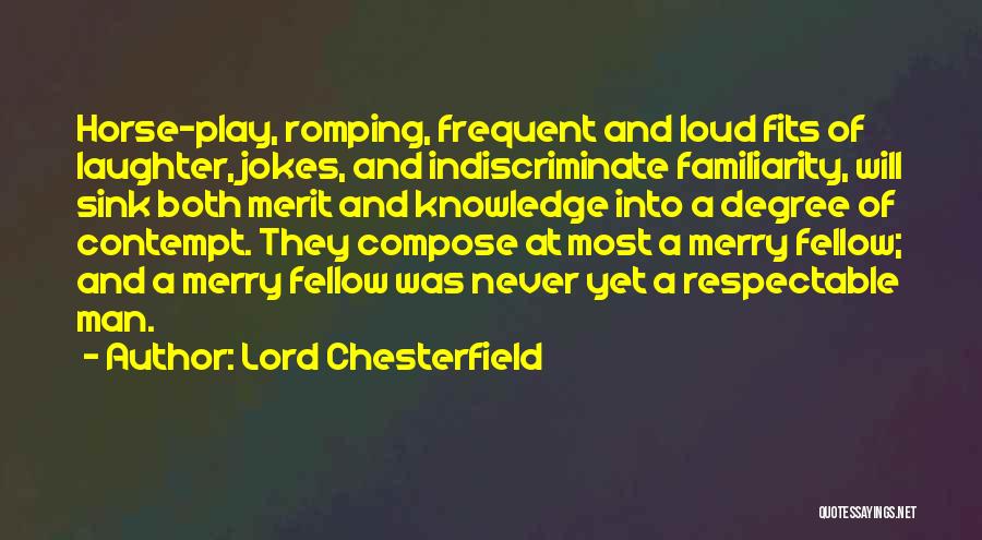 Lord Chesterfield Quotes: Horse-play, Romping, Frequent And Loud Fits Of Laughter, Jokes, And Indiscriminate Familiarity, Will Sink Both Merit And Knowledge Into A