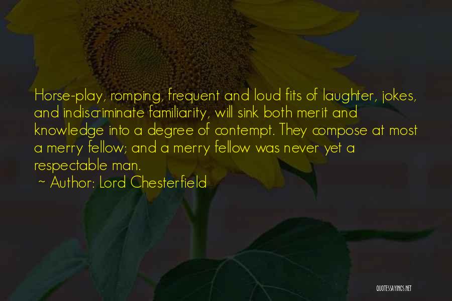 Lord Chesterfield Quotes: Horse-play, Romping, Frequent And Loud Fits Of Laughter, Jokes, And Indiscriminate Familiarity, Will Sink Both Merit And Knowledge Into A