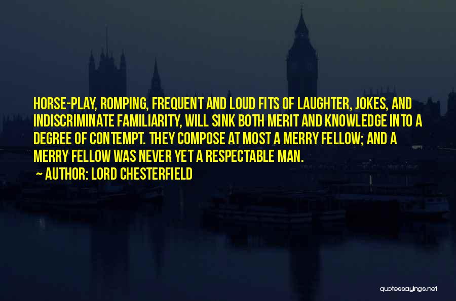 Lord Chesterfield Quotes: Horse-play, Romping, Frequent And Loud Fits Of Laughter, Jokes, And Indiscriminate Familiarity, Will Sink Both Merit And Knowledge Into A