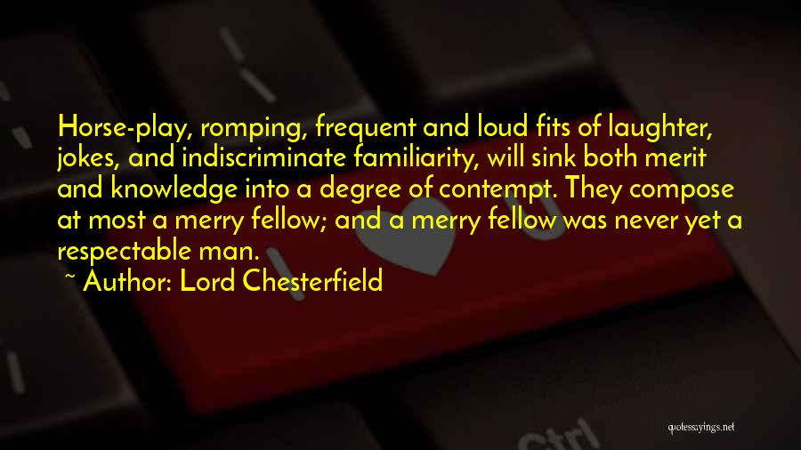 Lord Chesterfield Quotes: Horse-play, Romping, Frequent And Loud Fits Of Laughter, Jokes, And Indiscriminate Familiarity, Will Sink Both Merit And Knowledge Into A