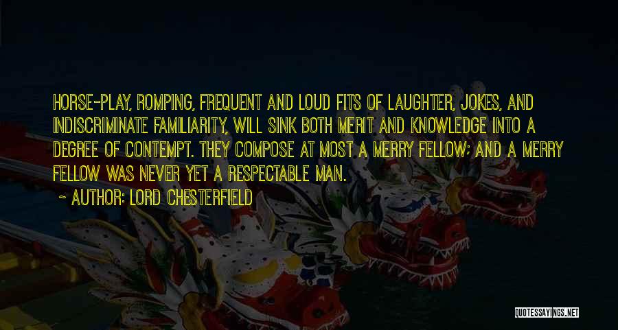 Lord Chesterfield Quotes: Horse-play, Romping, Frequent And Loud Fits Of Laughter, Jokes, And Indiscriminate Familiarity, Will Sink Both Merit And Knowledge Into A